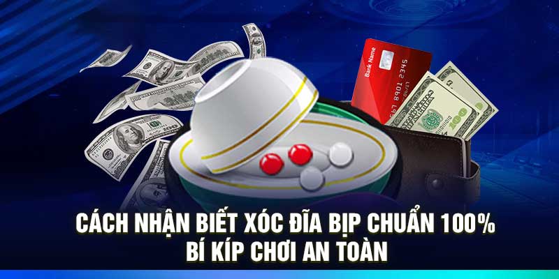 Cách Nhận Biết Xóc Đĩa Bịp Chuẩn 100% – Bí Kíp Chơi An Toàn