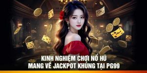 Kinh nghiệm chơi nổ hũ – Mang về jackpot khủng tại PG99
